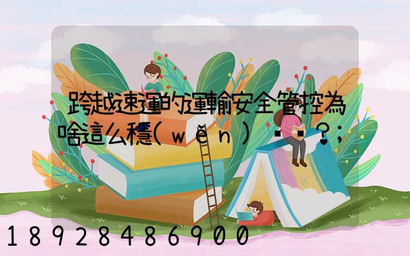 跨越速運的運輸安全管控為啥這么穩(wěn)？